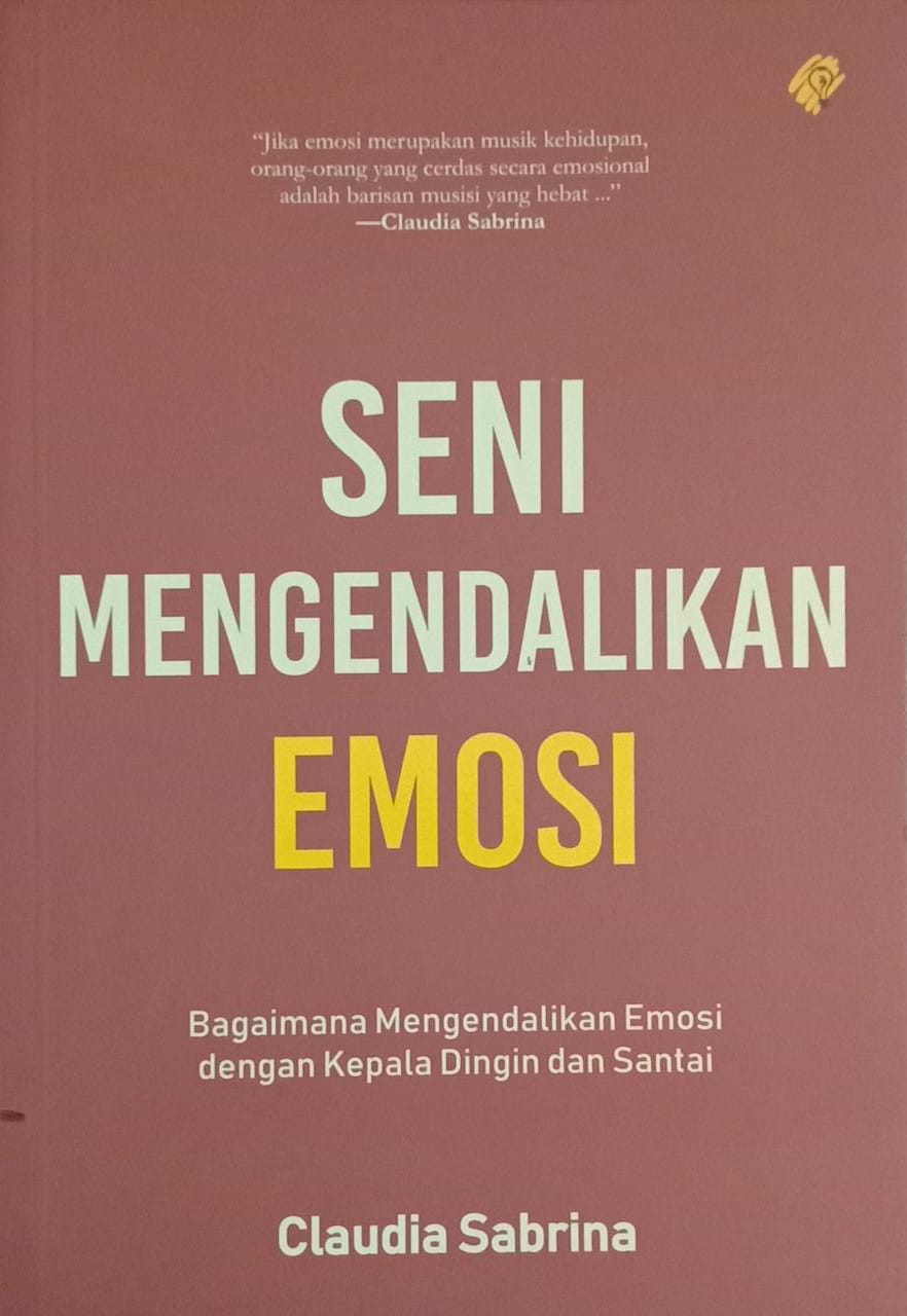 Seni Mengendalikan Emosi : Bagaimana Mengendalikan Emosi dengan Kepala Dingin dan Santai