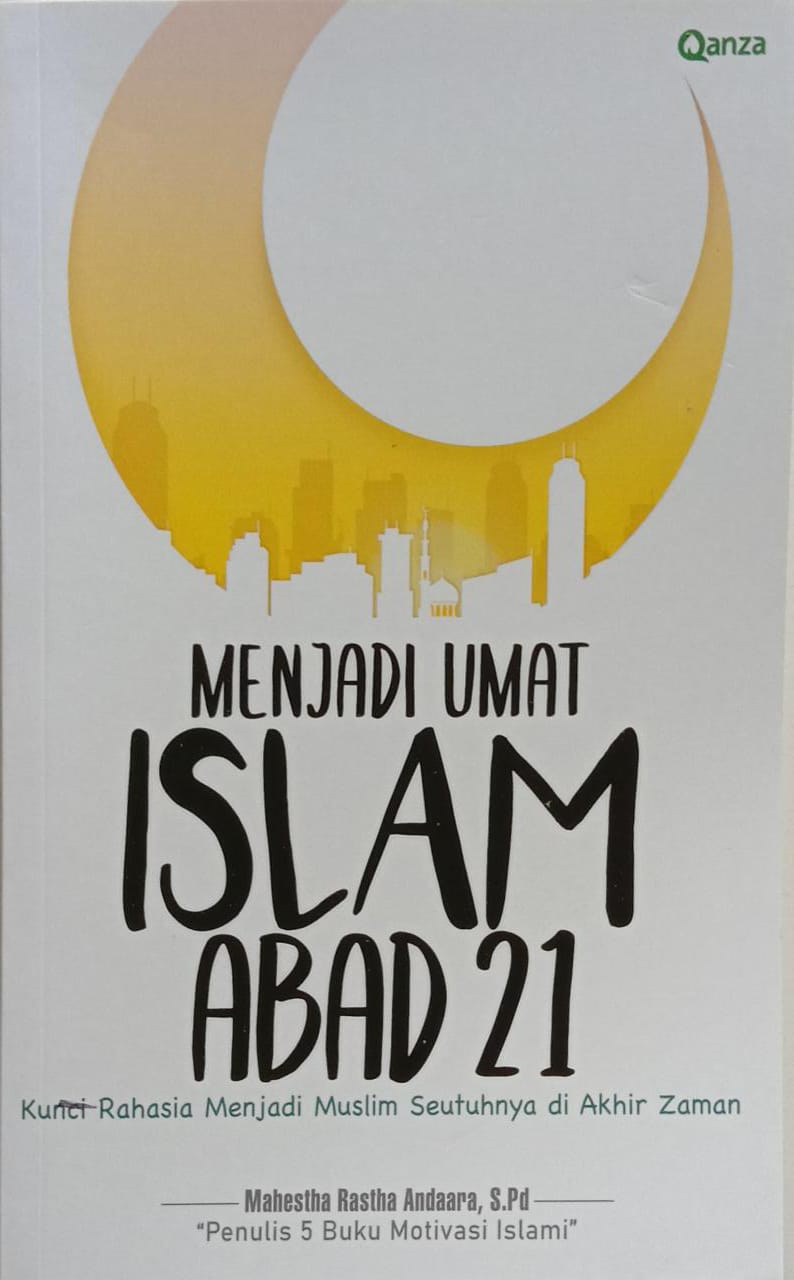 Menjadi Umat Islam Abad 21: Kunci Rahasia Menjadi Muslim Seutuhnya di Akhir Zaman