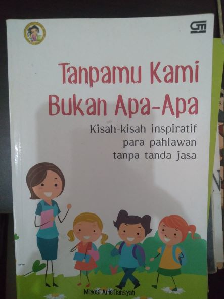 Tanpamu Kami Bukan Apa-Apa : Kisah-Kisah Inspiratif Para Pahlawan Tanpa Tanda Jasa