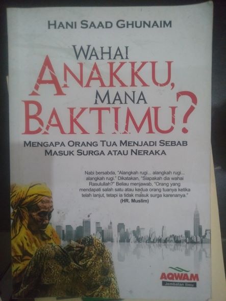 Wahai Anakku Mana Baktimu? : Mengapa Orang Tua Menjadi Sebab Masuk Surga Atau Neraka