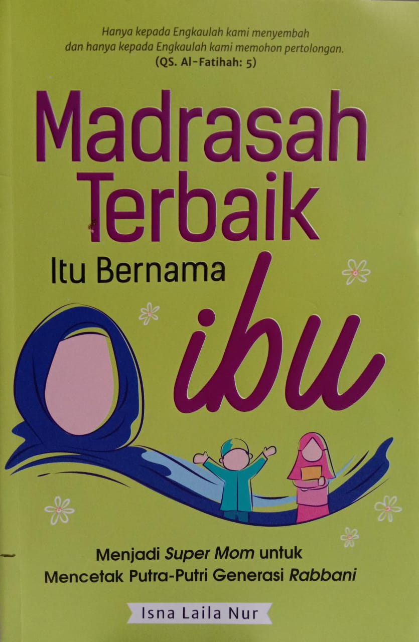 Madrasah Terbaik Itu Bernama Ibu : Menjadi Super Mom untuk mencetak Putra-Putri Generasi Rabbani