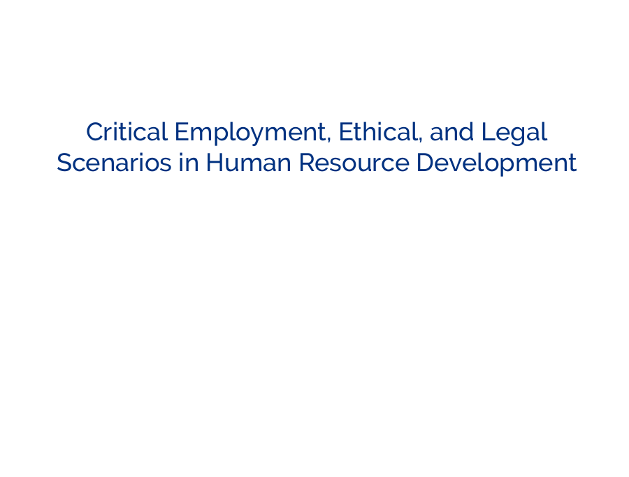 CRITICAL EMPLOYMENT, ETHICAL, AND LEGAL SCENARIOS IN HUMAN RESOURCE DEVELOPMENT